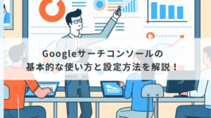 Googleサーチコンソールの基本的な使い方と設定方法を解説！