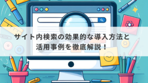 サイト内検索の効果的な導入方法と活用事例を徹底解説！