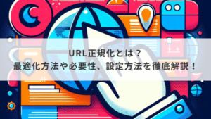 URL正規化とは？最適化方法や必要性、設定方法を徹底解説！