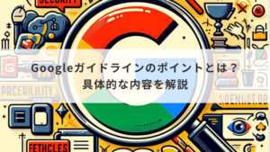 Googleガイドラインのポイントとは？具体的な内容を解説