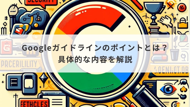 Googleガイドラインのポイントとは？具体的な内容を解説