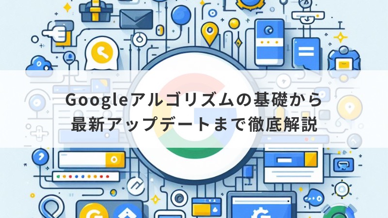 Googleアルゴリズムの基礎から最新アップデートまで徹底解説