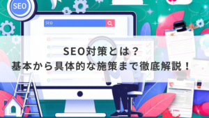 SEO対策とは？基本から具体的な施策まで徹底解説！