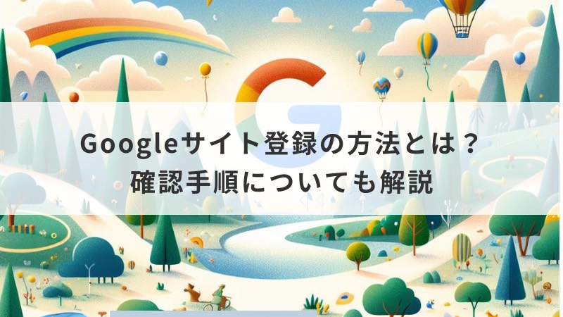 Googleサイト登録の方法とは？確認手順も解説