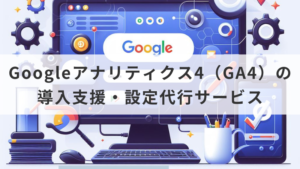 Googleアナリティクス4（GA4）の導入支援・設定代行サービス