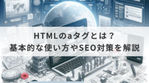 HTMLのaタグとは？基本的な使い方やSEO対策を解説