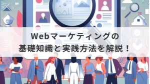 Webマーケティングの基礎知識と実践方法を解説！