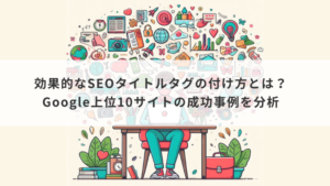 効果的なSEOタイトルタグの付け方とは？Google上位10サイトの成功事例を分析