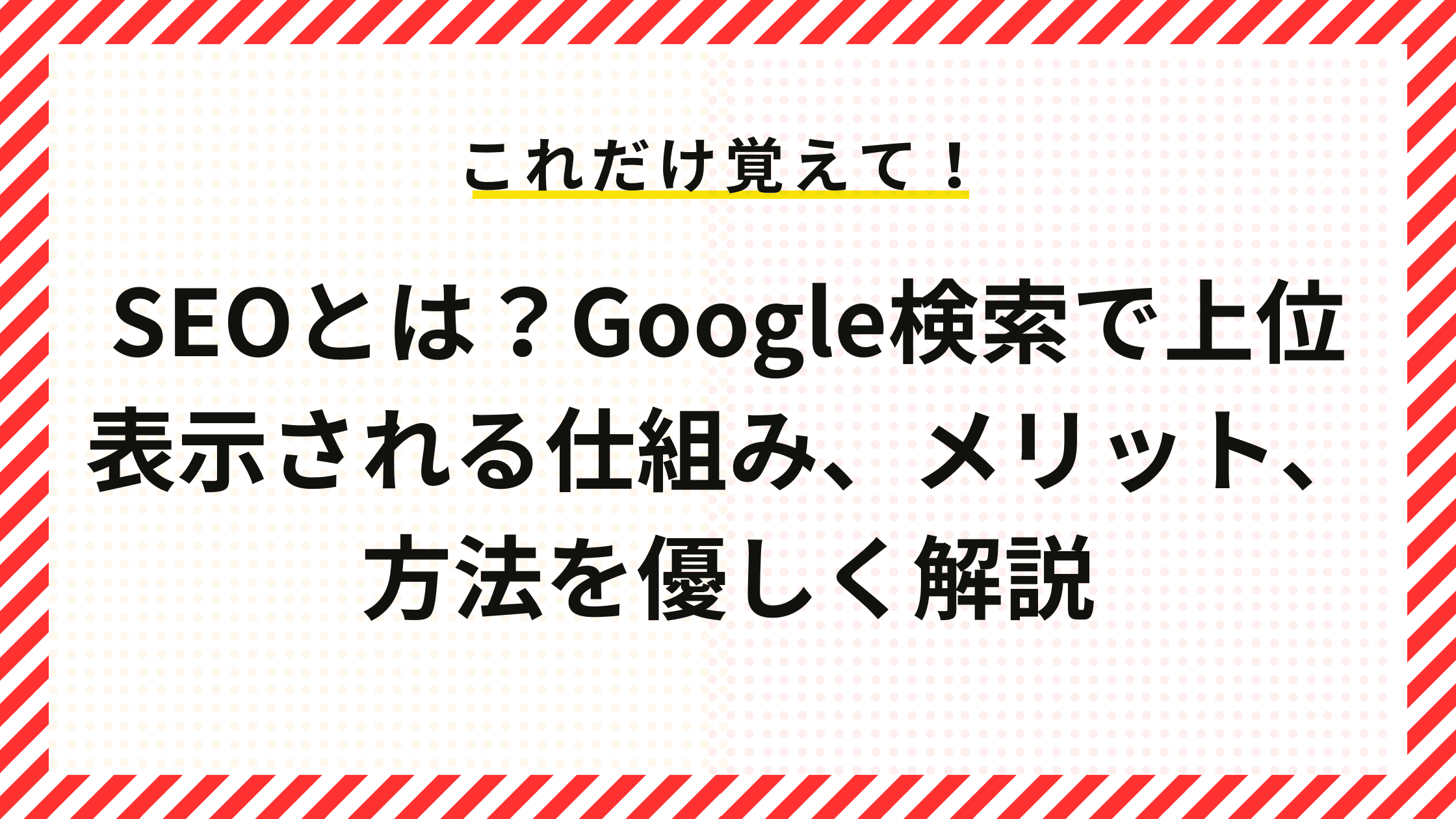 SEOとは？Google検索で上位表示される仕組み、メリット、方法を優しく解説