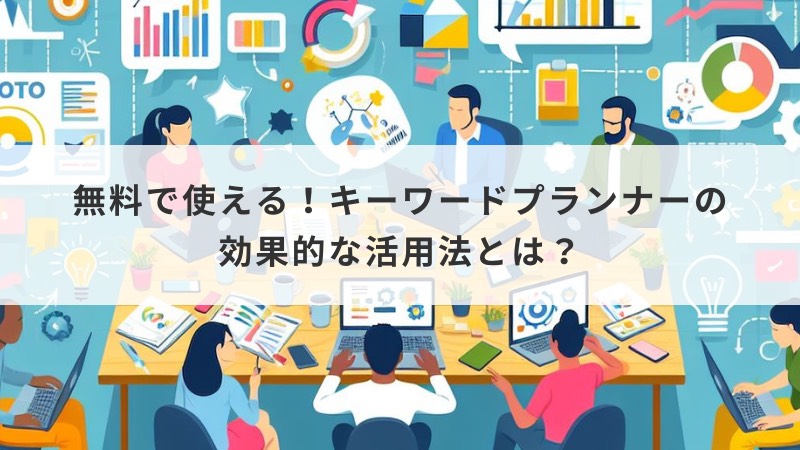 無料で使える！キーワードプランナーの効果的な活用法とは？