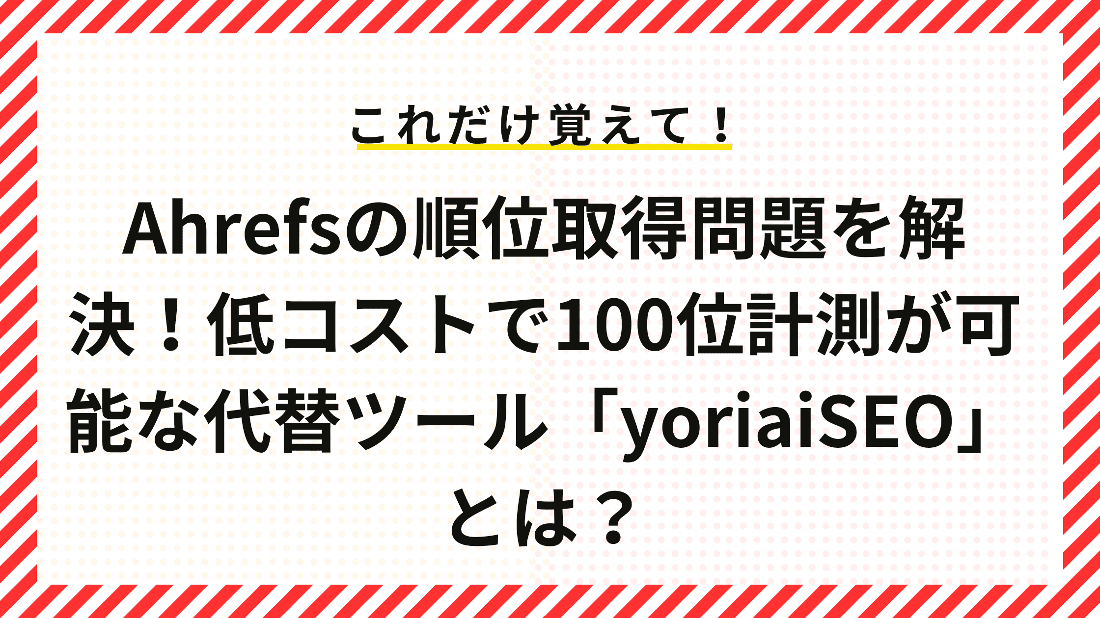 Ahrefsの順位取得問題を解決！低コストで100位計測が可能な代替ツール「yoriaiSEO」とは？