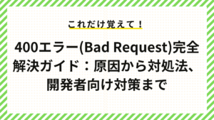 400エラー(Bad Request)完全解決ガイド：原因から対処法、開発者向け対策まで