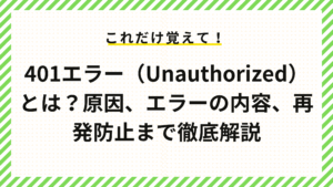 401エラー（Unauthorized）とは？原因、エラーの内容、再発防止まで徹底解説