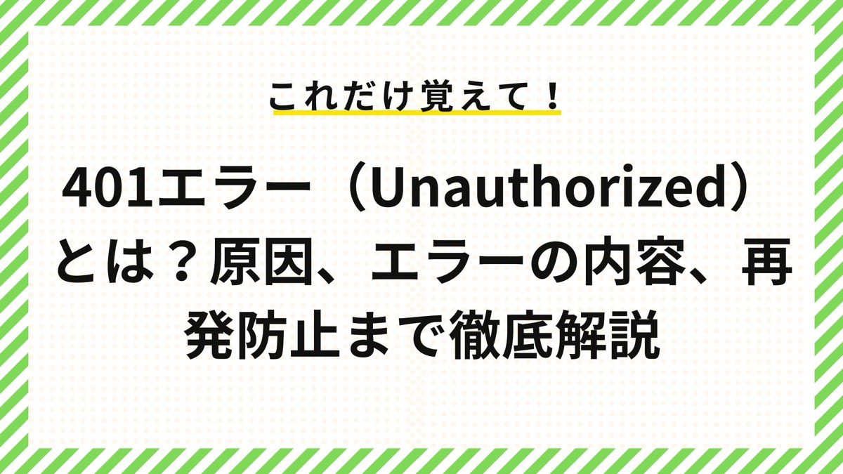 401エラー（Unauthorized）とは？原因、エラーの内容、再発防止まで徹底解説