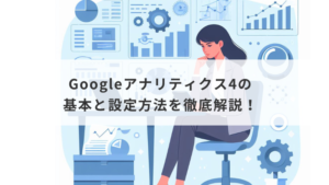 Googleアナリティクス4の基本と設定方法を徹底解説！