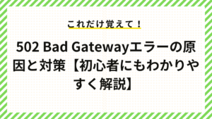 502 Bad Gatewayエラーの原因と対策【初心者にもわかりやすく解説】