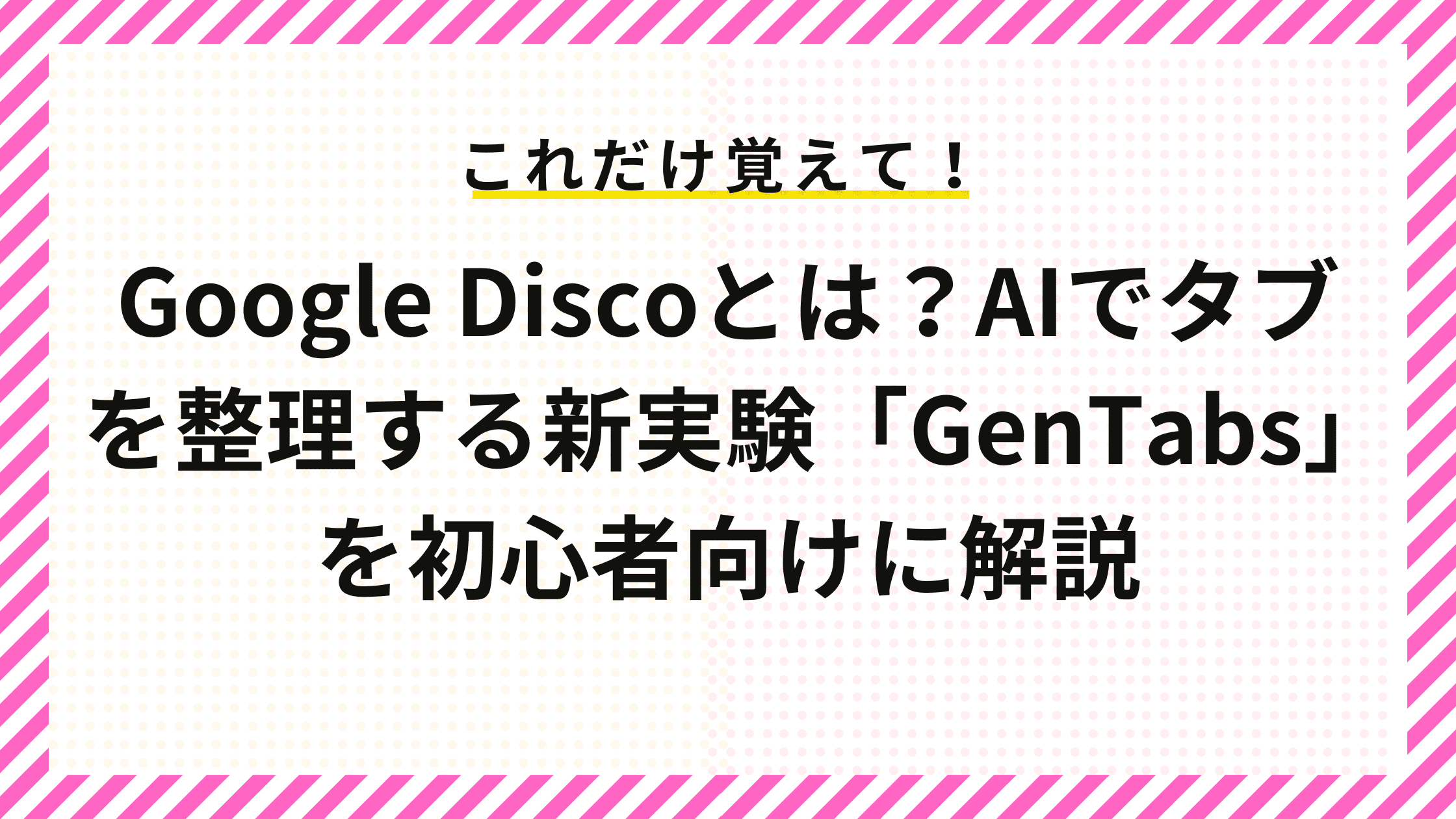 Google Discoとは？AIでタブを整理する新実験「GenTabs」を初心者向けに解説