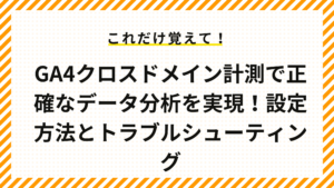 GA4クロスドメイン計測で正確なデータ分析を実現！設定方法とトラブルシューティング