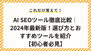 AI SEOツール徹底比較｜2024年最新版！選び方とおすすめツールを紹介【初心者必見】