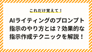 AIライティングのプロンプト指示のやり方とは？効果的な指示作成テクニックを解説！