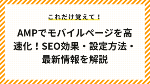 AMPでモバイルページを高速化！SEO効果・設定方法・最新情報を解説