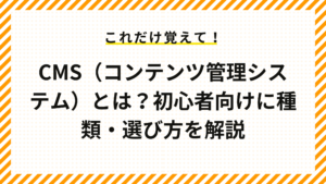 CMS（コンテンツ管理システム）とは？初心者向けに種類・選び方を解説