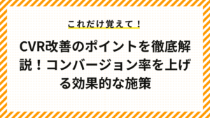 CVR改善のポイントを徹底解説！コンバージョン率を上げる効果的な施策