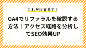 GA4でリファラルを確認する方法｜アクセス経路を分析してSEO効果UP