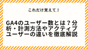 GA4のユーザー数とは？分析・計測方法やアクティブユーザーの違いを徹底解説