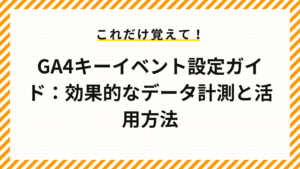 GA4キーイベント設定ガイド：効果的なデータ計測と活用方法