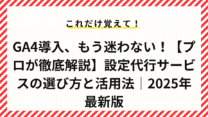 GA4導入、もう迷わない！【プロが徹底解説】設定代行サービスの選び方と活用法｜2025年最新版