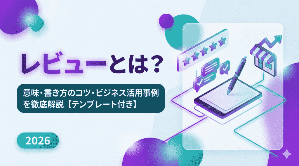 レビューとは？意味・書き方のコツ・ビジネス活用事例を徹底解説【テンプレート付き】