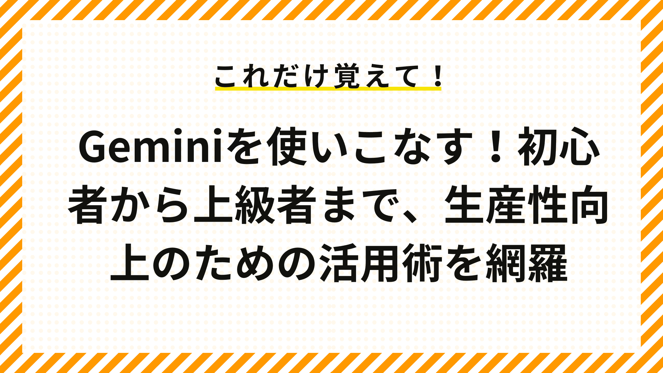 Geminiを使いこなす！初心者から上級者まで、生産性向上のための活用術を網羅