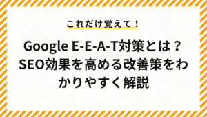 Google E-E-A-T対策とは？SEO効果を高める改善策をわかりやすく解説