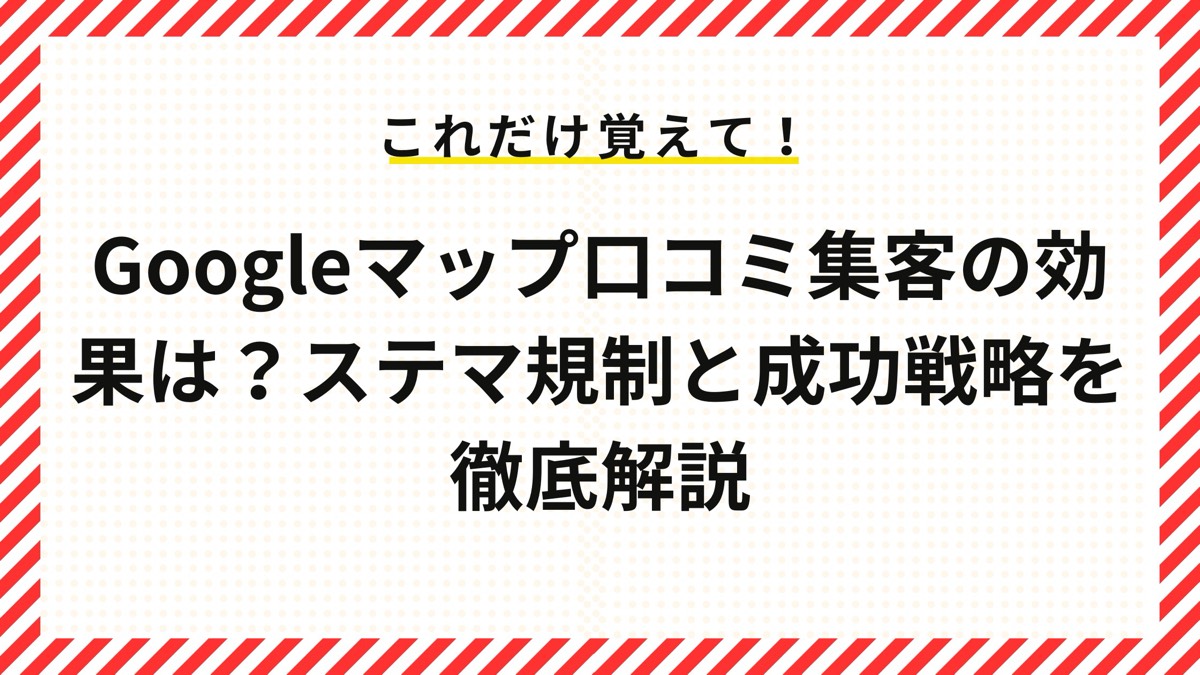 Googleマップ口コミ集客の効果は？ステマ規制と成功戦略を徹底解説