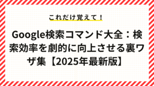 Google検索コマンド大全：検索効率を劇的に向上させる裏ワザ集【2025年最新版】