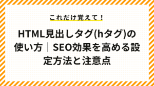 HTML見出しタグ(hタグ)の使い方｜SEO効果を高める設定方法と注意点