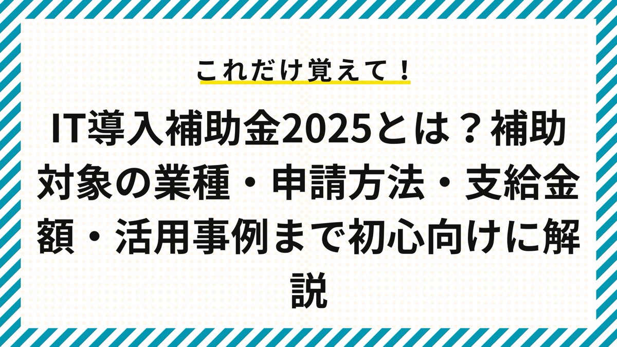 IT導入補助金とは？補助対象の業種・申請方法・支給金額・活用事例をわかりやすく解説