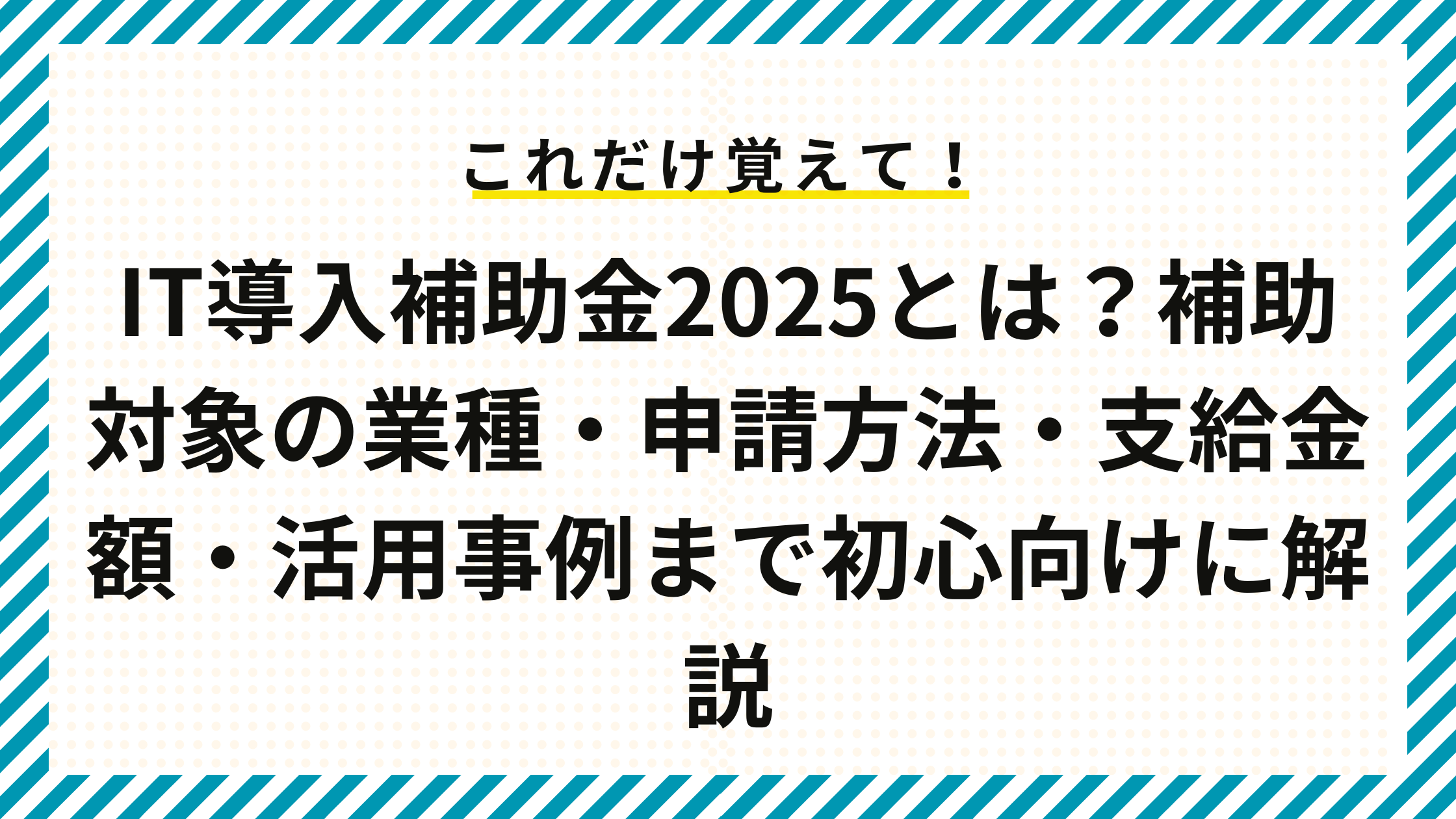 IT導入補助金2025とは？補助対象の業種・申請方法・支給金額・活用事例まで初心向けに解説