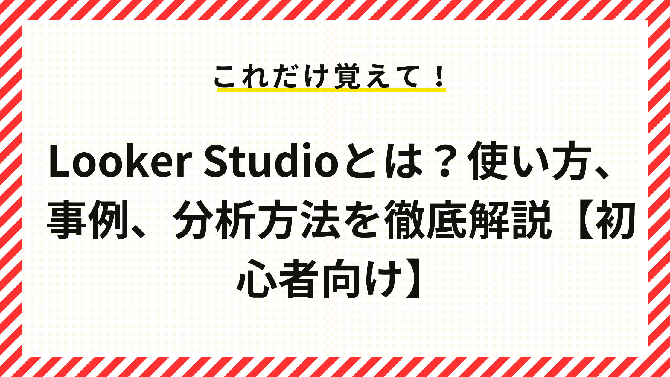 Looker Studioとは？使い方、事例、分析方法を徹底解説【初心者向け】