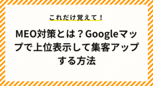 MEO対策とは？Googleマップで上位表示して集客アップする方法