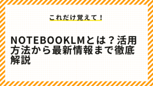 NotebookLMとは？活用方法から最新情報まで徹底解説