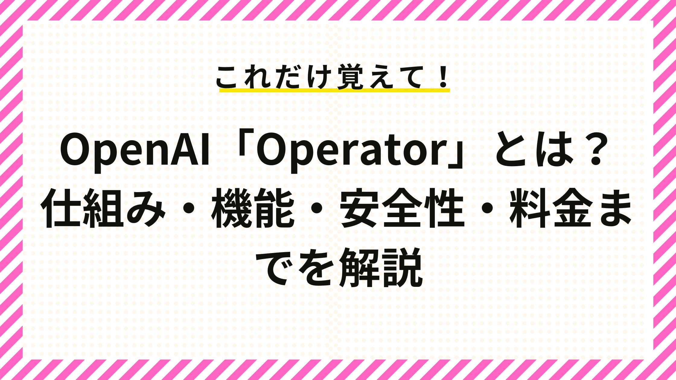 OpenAI「Operator」とは？仕組み・機能・安全性・料金までを解説