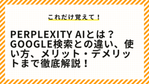 Perplexity AIとは？Google検索との違い、使い方、メリット・デメリットまで徹底解説！