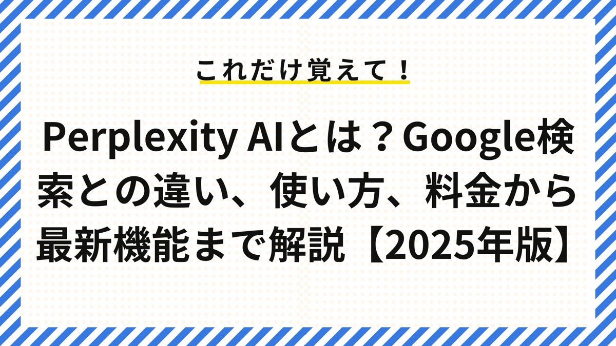 Perplexity AIとは？Google検索との違い、使い方、料金から最新機能まで解説【2025年版】