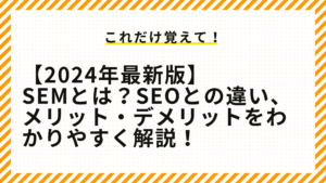 SEMとは？SEOとの違い、メリット・デメリットをわかりやすく解説！【2024年最新版】