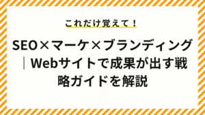  SEO×マーケ×ブランディング｜Webサイトで成果が出す戦略ガイドを解説