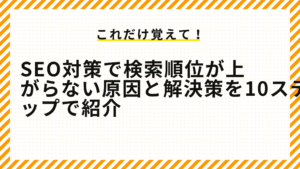 SEO対策で検索順位が上がらない原因と解決策を10ステップで紹介