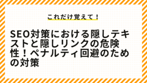 SEO対策における隠しテキストと隠しリンクの危険性！ペナルティ回避のための対策