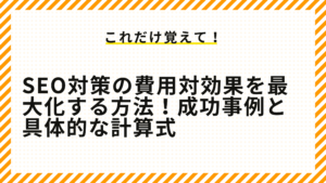 SEO対策の費用対効果を最大化する方法！成功事例と具体的な計算式